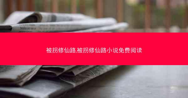 被拐修仙路,被拐修仙路小说免费阅读 被拐修仙路,被拐修仙路小说免费阅读