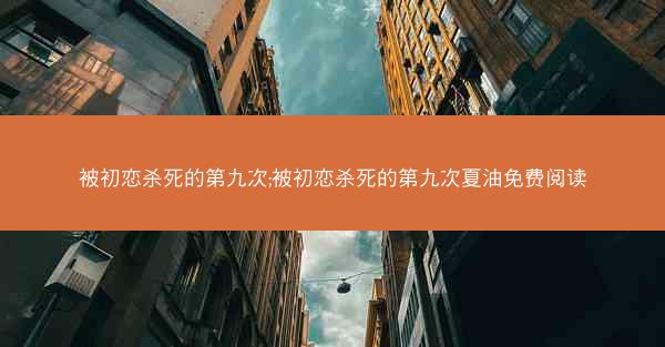 被初恋杀死的第九次;被初恋杀死的第九次夏油免费阅读