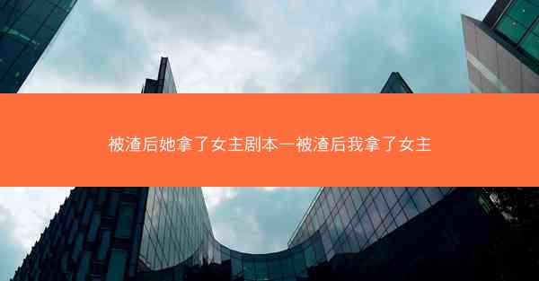 被渣后她拿了女主剧本—被渣后我拿了女主