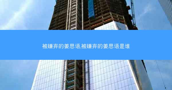 被嫌弃的姜思语,被嫌弃的姜思语是谁