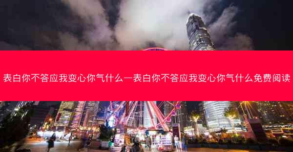 表白你不答应我变心你气什么—表白你不答应我变心你气什么免费阅读