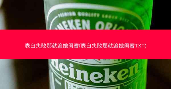 表白失败那就追她闺蜜(表白失败那就追她闺蜜TXT)