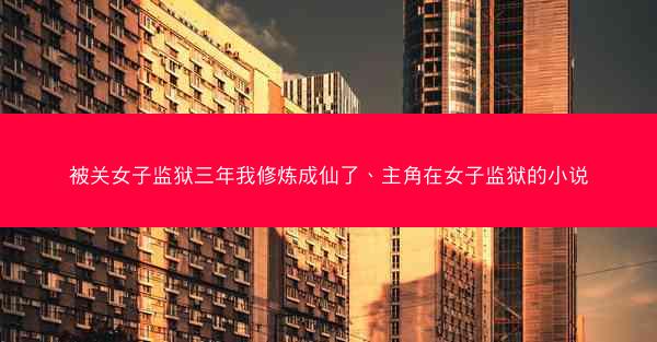 被关女子监狱三年我修炼成仙了、主角在女子监狱的小说