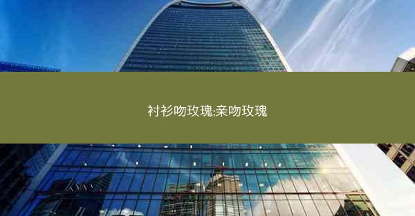 衬衫吻玫瑰;亲吻玫瑰