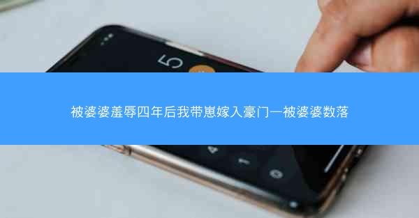 被婆婆羞辱四年后我带崽嫁入豪门—被婆婆数落