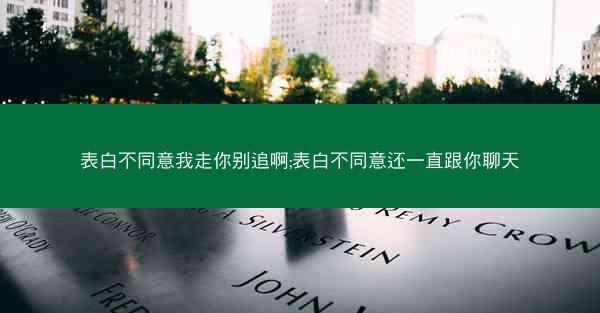 表白不同意我走你别追啊;表白不同意还一直跟你聊天