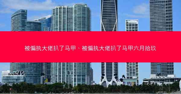 被偏执大佬扒了马甲、被偏执大佬扒了马甲六月拾玖