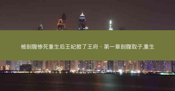 被剖腹惨死重生后王妃掀了王府、第一章剖腹取子,重生