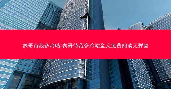 表哥待我多冷峻-表哥待我多冷峻全文免费阅读无弹窗