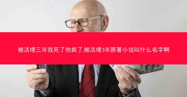 被活埋三年我死了他疯了,被活埋3年原著小说叫什么名字啊