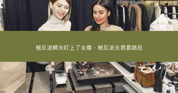 被反派鳏夫盯上了女尊、被反派夫君套路后