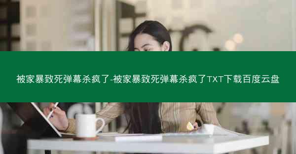 被家暴致死弹幕杀疯了-被家暴致死弹幕杀疯了TXT下载百度云盘