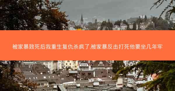 被家暴致死后我重生复仇杀疯了,被家暴反击打死他要坐几年牢