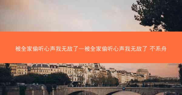 被全家偷听心声我无敌了—被全家偷听心声我无敌了 不系舟