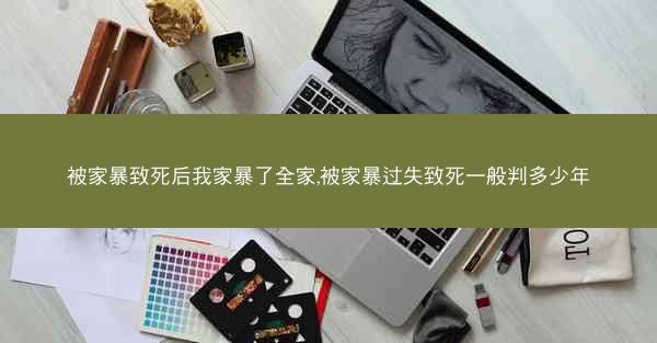 被家暴致死后我家暴了全家,被家暴过失致死一般判多少年