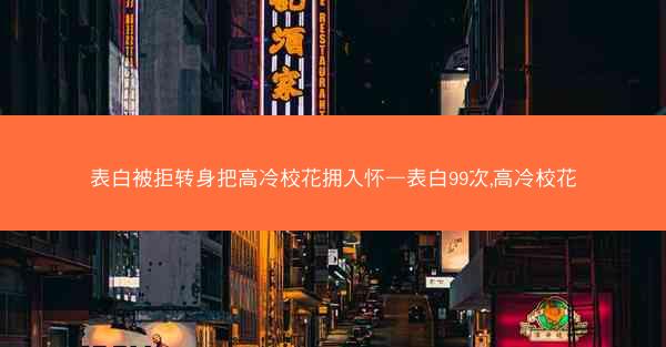 表白被拒转身把高冷校花拥入怀—表白99次,高冷校花