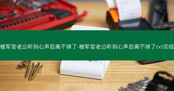 被军官老公听到心声后离不掉了-被军官老公听到心声后离不掉了txt完结