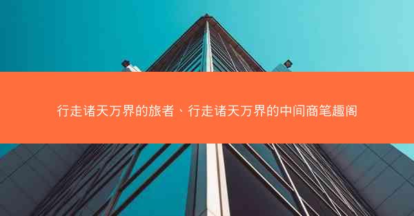 行走诸天万界的旅者、行走诸天万界的中间商笔趣阁