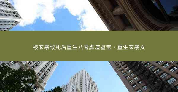 被家暴致死后重生八零虐渣鉴宝、重生家暴女 被家暴致死后重生八零虐渣鉴宝、重生家暴女
