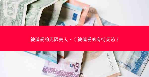 被偏爱的无限美人、《被偏爱的有恃无恐》 被偏爱的无限美人、《被偏爱的有恃无恐》