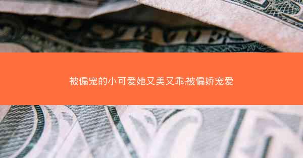 被偏宠的小可爱她又美又乖;被偏娇宠爱