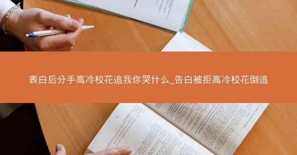 表白后分手高冷校花追我你哭什么_告白被拒高冷校花倒追
