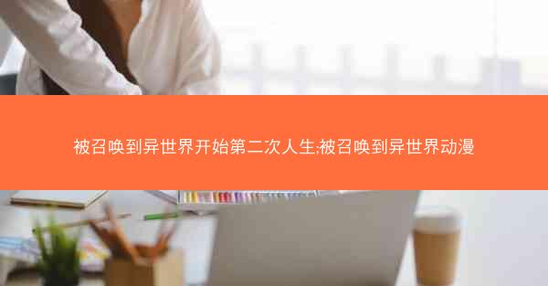 被召唤到异世界开始第二次人生;被召唤到异世界动漫