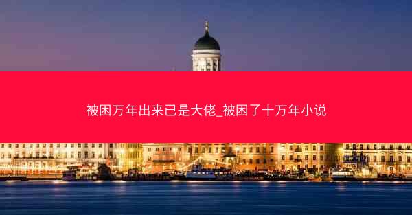 被困万年出来已是大佬_被困了十万年小说