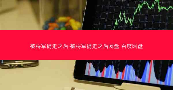 被将军掳走之后-被将军掳走之后网盘 百度网盘