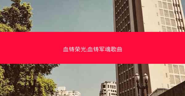 血铸荣光;血铸军魂歌曲