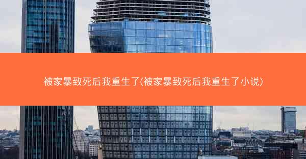 被家暴致死后我重生了(被家暴致死后我重生了小说)