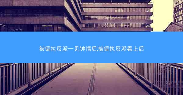 被偏执反派一见钟情后,被偏执反派看上后