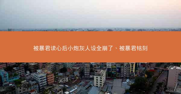 被暴君读心后小炮灰人设全崩了、被暴君铭刻