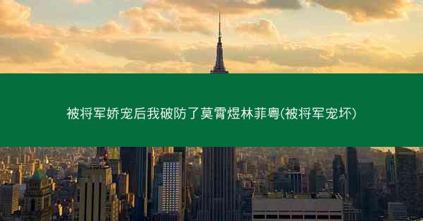被将军娇宠后我破防了莫霄煜林菲粤(被将军宠坏)