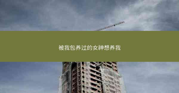 被我包养过的女神想养我