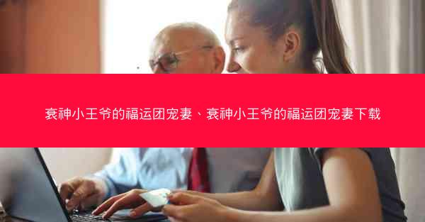 衰神小王爷的福运团宠妻、衰神小王爷的福运团宠妻下载