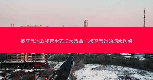 被夺气运后我带全家逆天改命了;被夺气运的满级医修