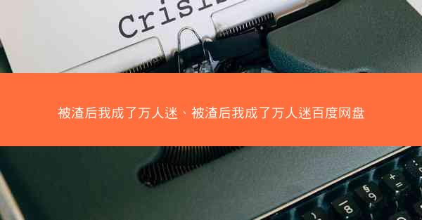 被渣后我成了万人迷、被渣后我成了万人迷百度网盘