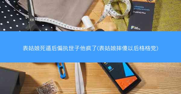 表姑娘死遁后偏执世子他疯了(表姑娘摔傻以后格格党)