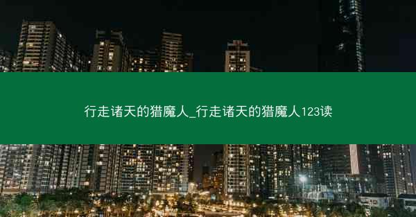 行走诸天的猎魔人_行走诸天的猎魔人123读