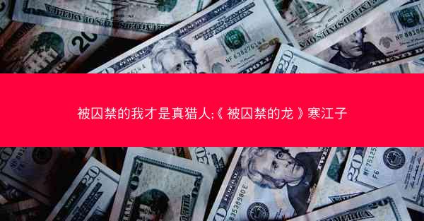 被囚禁的我才是真猎人;《被囚禁的龙》寒江子