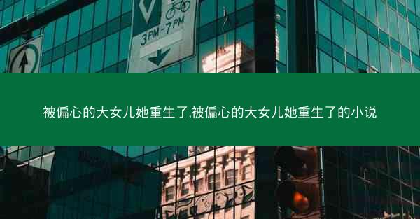 被偏心的大女儿她重生了,被偏心的大女儿她重生了的小说