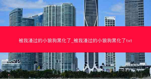 被我渣过的小狼狗黑化了_被我渣过的小狼狗黑化了txt