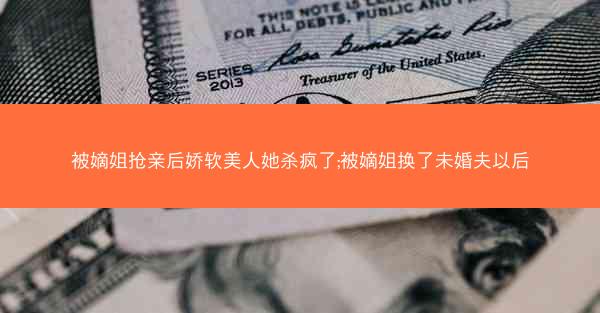 被嫡姐抢亲后娇软美人她杀疯了;被嫡姐换了未婚夫以后