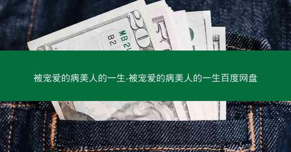 被宠爱的病美人的一生-被宠爱的病美人的一生百度网盘
