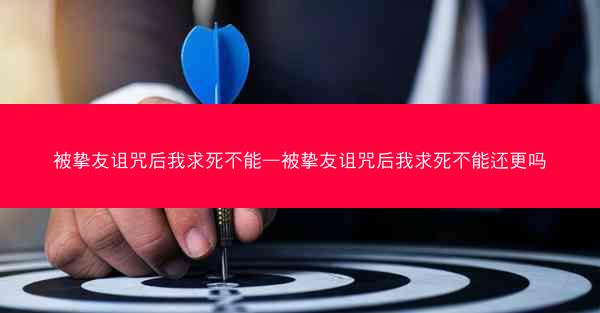 被挚友诅咒后我求死不能—被挚友诅咒后我求死不能还更吗
