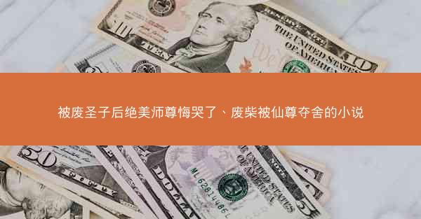 被废圣子后绝美师尊悔哭了、废柴被仙尊夺舍的小说