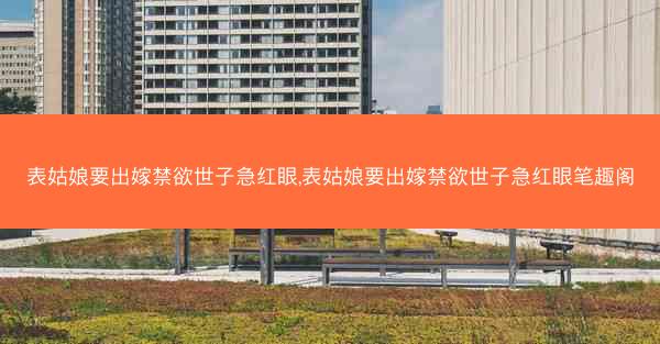 表姑娘要出嫁禁欲世子急红眼,表姑娘要出嫁禁欲世子急红眼笔趣阁