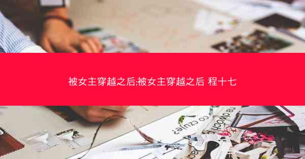 被女主穿越之后;被女主穿越之后 程十七