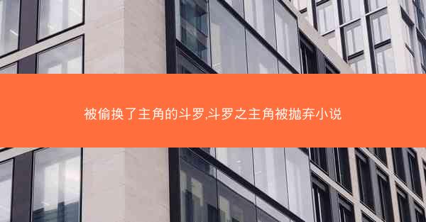 被偷换了主角的斗罗,斗罗之主角被抛弃小说